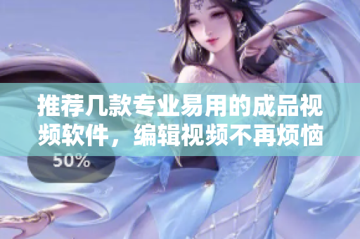 推荐几款专业易用的成品视频软件，编辑视频不再烦恼