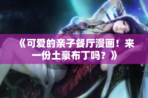 《可爱的亲子餐厅漫画！来一份土豪布丁吗？》
