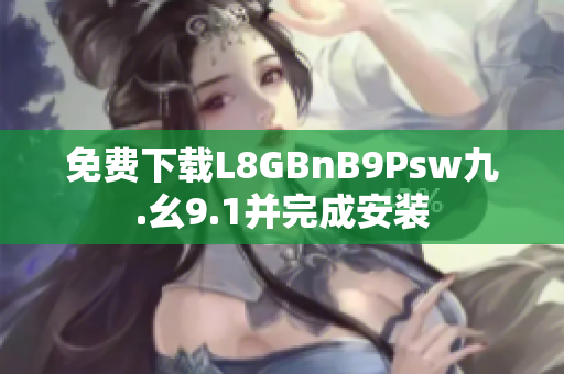 免费下载L8GBnB9Psw九.幺9.1并完成安装