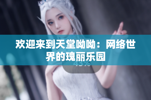 欢迎来到天堂呦呦：网络世界的瑰丽乐园