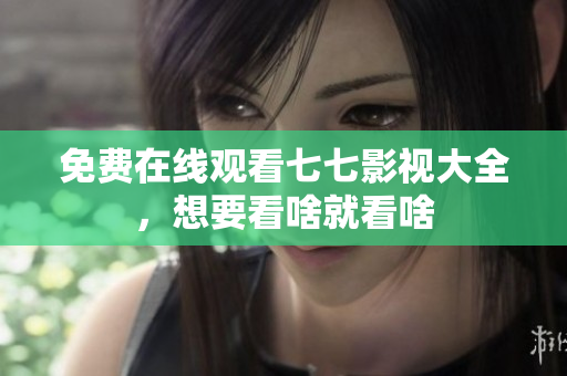 免费在线观看七七影视大全，想要看啥就看啥