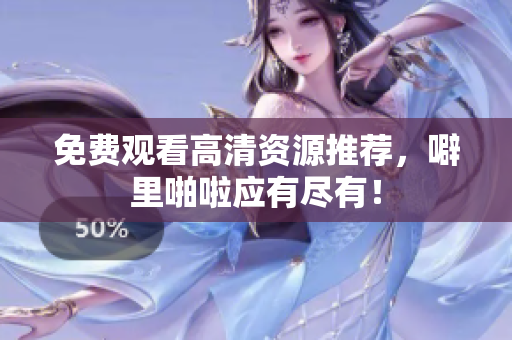 免费观看高清资源推荐，噼里啪啦应有尽有！