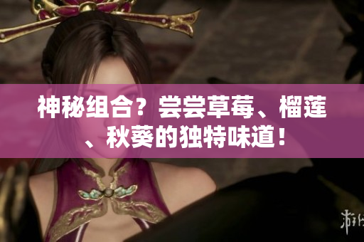 神秘组合？尝尝草莓、榴莲、秋葵的独特味道！