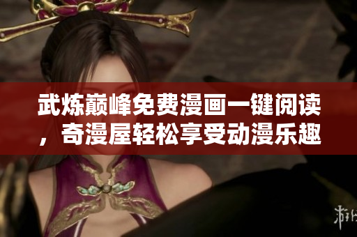 武炼巅峰免费漫画一键阅读，奇漫屋轻松享受动漫乐趣