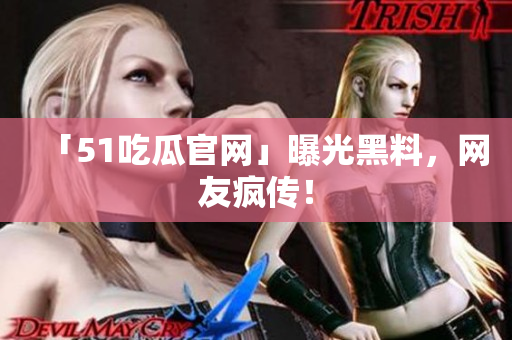 「51吃瓜官网」曝光黑料，网友疯传！