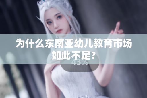 为什么东南亚幼儿教育市场如此不足？