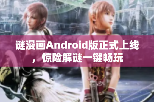 谜漫画Android版正式上线，惊险解谜一键畅玩
