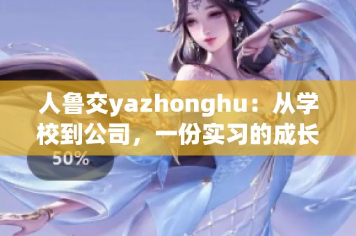 人鲁交yazhonghu：从学校到公司，一份实习的成长记录。