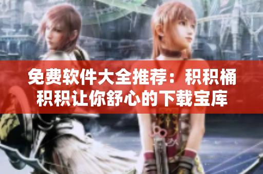 免费软件大全推荐：积积桶积积让你舒心的下载宝库