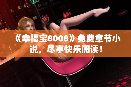 《幸福宝8008》免费章节小说，尽享快乐阅读！