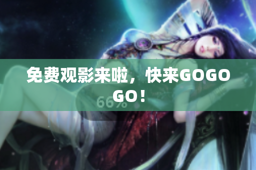 免费观影来啦，快来GOGOGO！