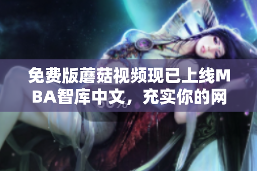 免费版蘑菇视频现已上线MBA智库中文，充实你的网络学习体验