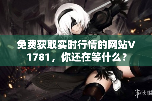 免费获取实时行情的网站V1781，你还在等什么？