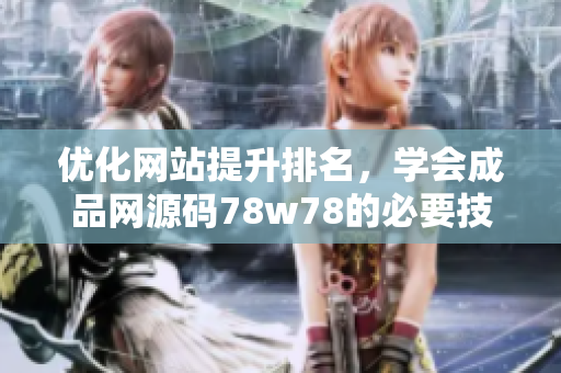 优化网站提升排名，学会成品网源码78w78的必要技能