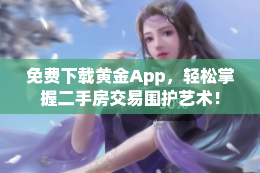 免费下载黄金App，轻松掌握二手房交易围护艺术！