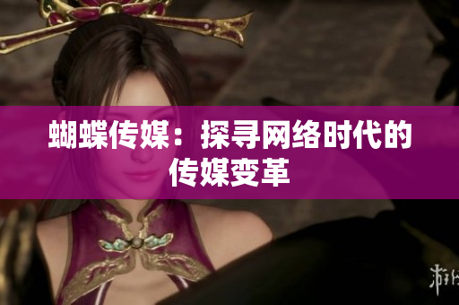 蝴蝶传媒：探寻网络时代的传媒变革