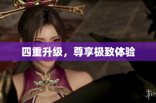 四重升级，尊享极致体验