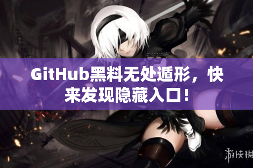 GitHub黑料无处遁形，快来发现隐藏入口！