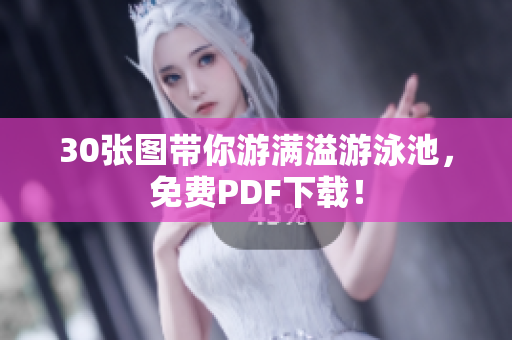 30张图带你游满溢游泳池，免费PDF下载！