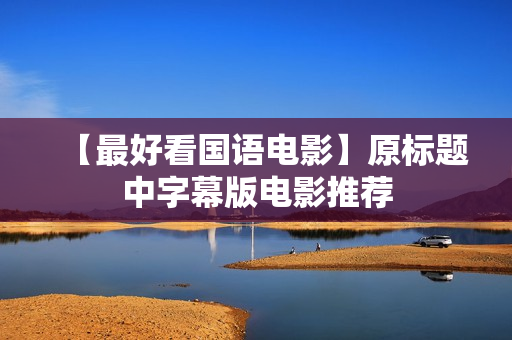 【最好看国语电影】原标题中字幕版电影推荐