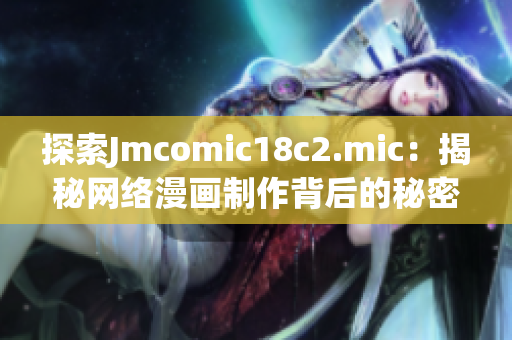 探索Jmcomic18c2.mic：揭秘网络漫画制作背后的秘密