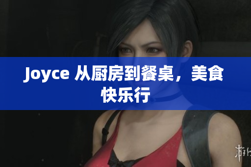 Joyce 从厨房到餐桌，美食快乐行