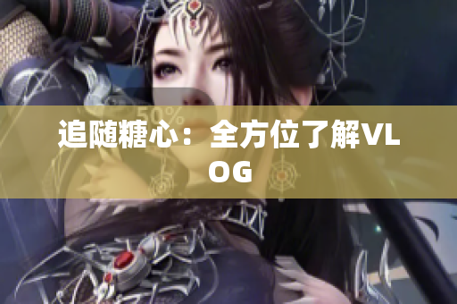 追随糖心：全方位了解VLOG