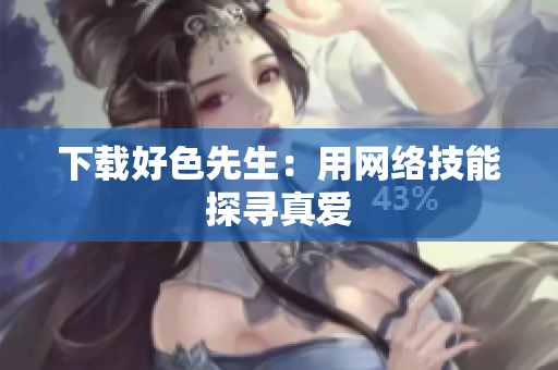 下载好色先生：用网络技能探寻真爱