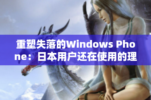 重塑失落的Windows Phone：日本用户还在使用的理由