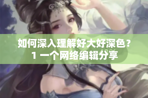 如何深入理解好大好深色？1 一个网络编辑分享
