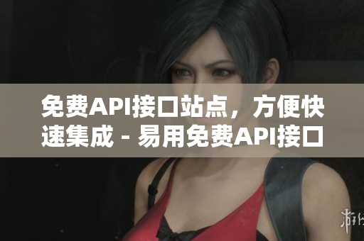免费API接口站点，方便快速集成 - 易用免费API接口站，支持快速集成