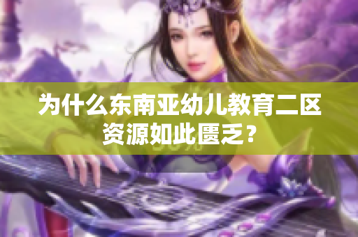 为什么东南亚幼儿教育二区资源如此匮乏？