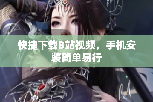 快捷下载B站视频，手机安装简单易行