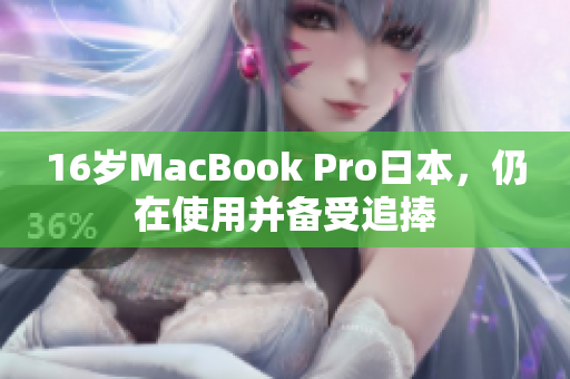 16岁MacBook Pro日本，仍在使用并备受追捧