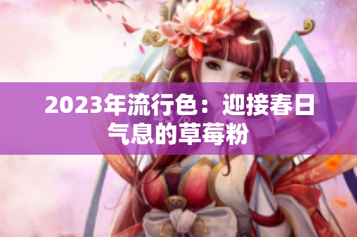 2023年流行色：迎接春日气息的草莓粉