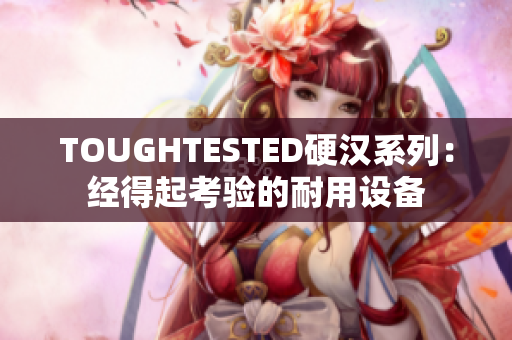 TOUGHTESTED硬汉系列：经得起考验的耐用设备