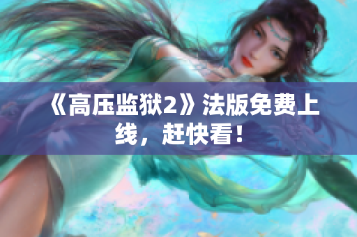 《高压监狱2》法版免费上线，赶快看！