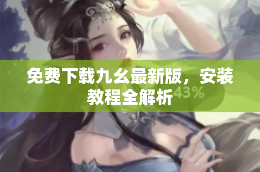 免费下载九幺最新版，安装教程全解析