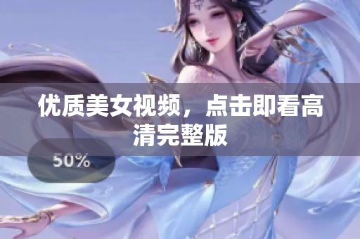 优质美女视频，点击即看高清完整版
