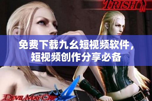 免费下载九幺短视频软件，短视频创作分享必备