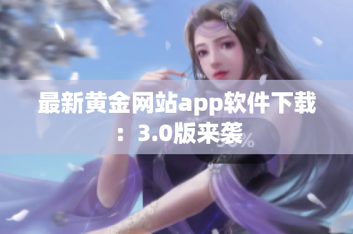 最新黄金网站app软件下载：3.0版来袭