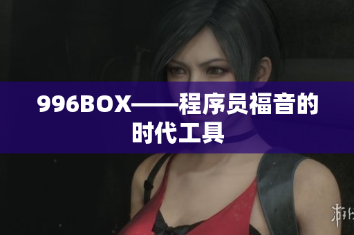 996BOX——程序员福音的时代工具