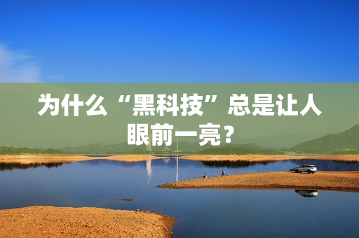 为什么“黑科技”总是让人眼前一亮？