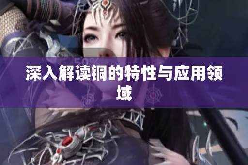 深入解读铜的特性与应用领域