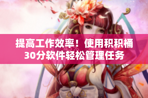 提高工作效率！使用积积桶30分软件轻松管理任务