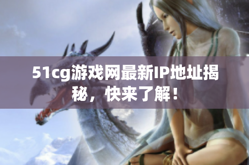 51cg游戏网最新IP地址揭秘，快来了解！