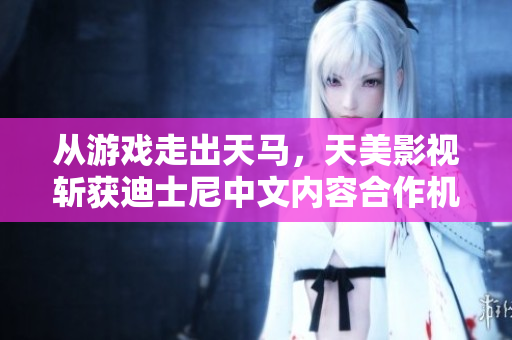 从游戏走出天马，天美影视斩获迪士尼中文内容合作机会