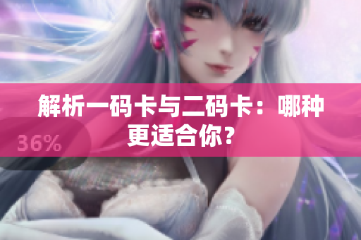 解析一码卡与二码卡：哪种更适合你？