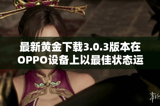 最新黄金下载3.0.3版本在OPPO设备上以最佳状态运行