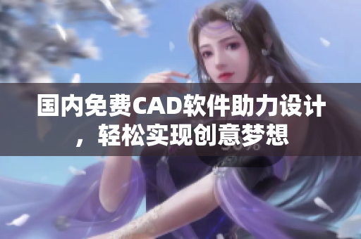 国内免费CAD软件助力设计，轻松实现创意梦想